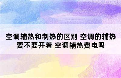 空调辅热和制热的区别 空调的辅热要不要开着 空调辅热费电吗